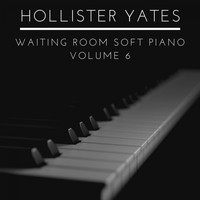 Hollister Yates - Waiting Room Soft Piano, Vol. 6