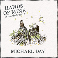 Michael Day - Hands of Mine - In the Dark, Pt. I