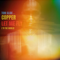 Tom Glide - Let Me Fly ( To The World ) (feat. Copper)