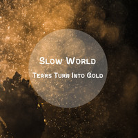 Slow World - Tears Turn Into Gold