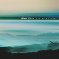 Celtic Worship - Because He Lives (Single Version)