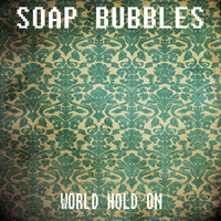 Soap Bubbles - World Hold On