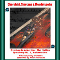 Arturo Toscanini, NBC Symphony Orchestra - Cherubini, Smetana & Mendelssohn: Overture to Anacréon - The Moldau - Symphony No. 5, 'Reformation'