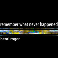 Henri Roger - Remember What Never Happened