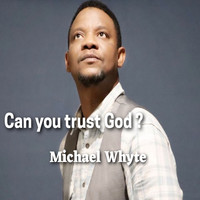 Michael Whyte - Can You Trust God