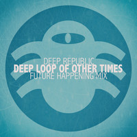 Deep Republic - Deep Loop of Other Times (Future Happening Mix)