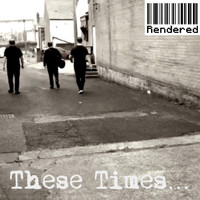 Rendered - These Times...