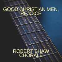 Robert Shaw Chorale - Good Christian Men, Rejoice
