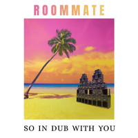 Roommate - So In Dub With You