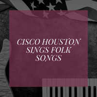 Cisco Houston - Cisco Houston Sings Folk Songs