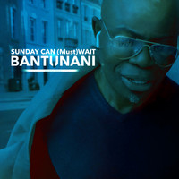 Bantunani - Sunday Can (Must) Wait (Party Is Not Over)
