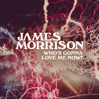 James Morrison - Who's Gonna Love Me Now?