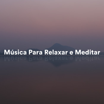 Relaxar, Música Para Relaxar e Meditar, Música de Meditação - Música para Relaxar e Meditar