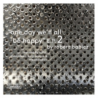 Robert Babicz - One Day We'll All Be Happy EP 2 - The Remixes