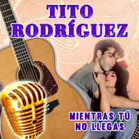 Tito Rodríguez - Mientras Tú No Llegas