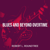 Robert L. Roundtree - Blues and Beyond Overtime