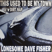 Lonesome Dave Fisher - This Used to Be My Town B/W Dirt Nap (Explicit)