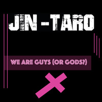 Jin-Taro - We Are Guys (Or Gods?)
