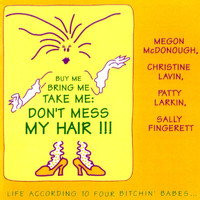 Four Bitchin' Babes - "Buy Me Bring Me Take Me Don't Mess My Hair..." Life According To Four Bitchin' Babes, Vol. 1 (Live At The Birchmere, Alexandria, VA / August 14-15, 1990)