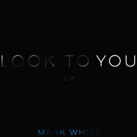Mark White - Look to You - EP