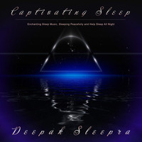 Deepak Sleepra - Captivating Sleep: Enchanting Sleep Music, Sleeping Peacefully and Help Sleep All Night