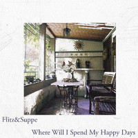 Flitz&Suppe - Where Will I Spend My Happy Days
