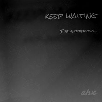 SHX - Keep Waiting (For Another Time)