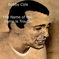 Bobby Cole - The Name of the Game Is Trouble