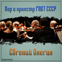 Хор и оркестр ГАБТ СССР - Евгений Онегин (2021 Remastered Version)