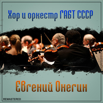 Хор и оркестр ГАБТ СССР - Евгений Онегин (2021 Remastered Version)