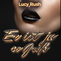 Lucy Rush - Er ist ja so groß (Explicit)