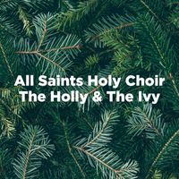 All Saints Holy Choir - The Holly & The Ivy