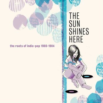 Various Artists - The Sun Shines Here: The Roots Of Indie-Pop 1980-1984