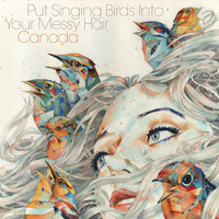 Canada - Put Singing Birds Into Your Messy Hair