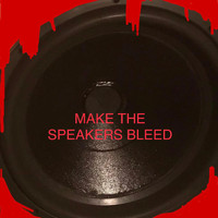 Second - MAKE THE SPEAKERS BLEED