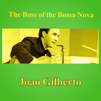 Joao Gilberto - The Boss of the Bossa Nova
