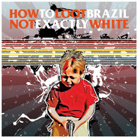 How To Loot Brazil - Not Exactly White (Explicit)
