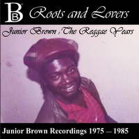 Junior Brown - Roots and Lovers: Junior Brown - The Reggae Years (Junior Brown Recordings 1975 - 1985)