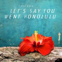 The Base - Let's Say You Went Honolulu