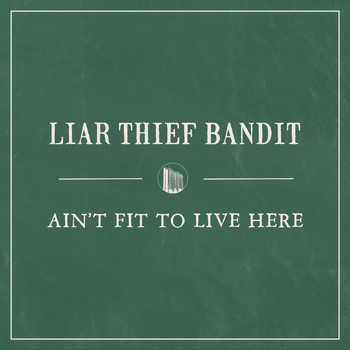 Liar Thief Bandit - Ain't Fit to Live Here