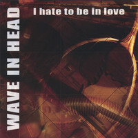 Wave In Head - I Hate to Be In Love