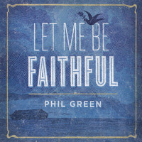 Phil Green - Let Me Be Faithful