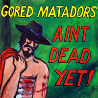 Gored Matadors - Aint Dead Yet! (Explicit)