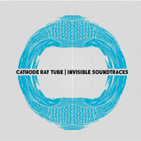 Cathode Ray Tube - Invisible Soundtracks