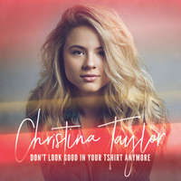 Christina Taylor - Don't Look Good in Your T-Shirt Anymore