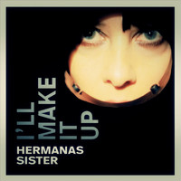 Hermanas Sister - I'll Make It Up