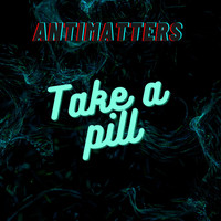 ANTIMATTERS - Take a Pill