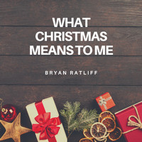 Bryan Ratliff - What Christmas Means to Me