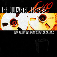 The Outcasted Teens - The Flaming Hardware Sessions