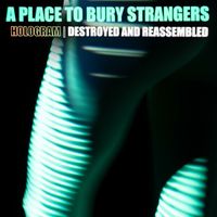 A Place to Bury Strangers - Hologram: Destroyed & Reassembled